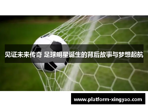 见证未来传奇 足球明星诞生的背后故事与梦想起航