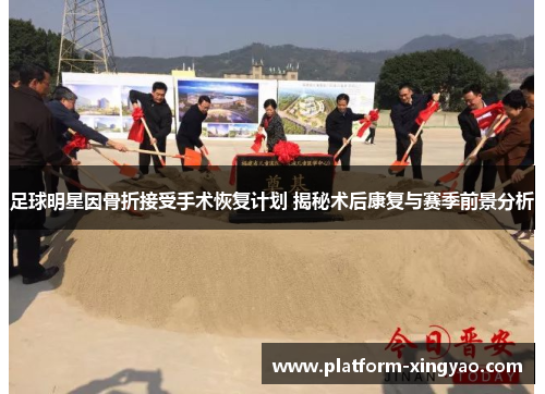 足球明星因骨折接受手术恢复计划 揭秘术后康复与赛季前景分析