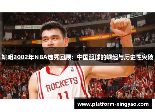姚明2002年NBA选秀回顾：中国篮球的崛起与历史性突破