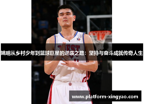 姚明从乡村少年到篮球巨星的逆袭之路：坚持与奋斗成就传奇人生