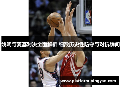姚明与麦基对决全面解析 细数历史性防守与对抗瞬间