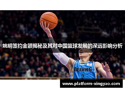 姚明签约金额揭秘及其对中国篮球发展的深远影响分析