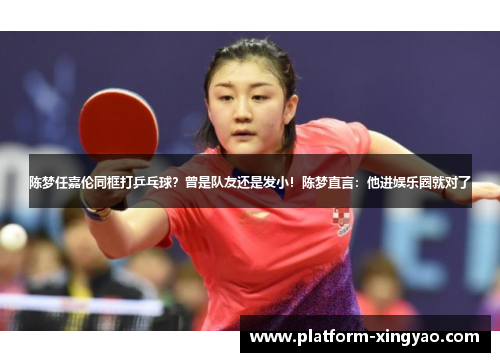 陈梦任嘉伦同框打乒乓球？曾是队友还是发小！陈梦直言：他进娱乐圈就对了
